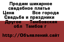 Продам шикарное свадебное платье › Цена ­ 7 000 - Все города Свадьба и праздники » Другое   . Тамбовская обл.,Тамбов г.